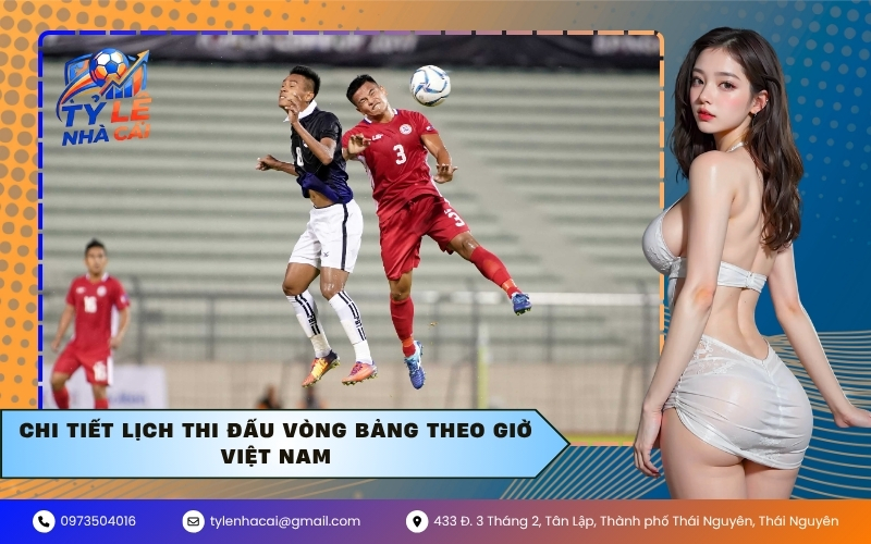 Chi tiết lịch thi đấu vòng bảng theo giờ Việt Nam