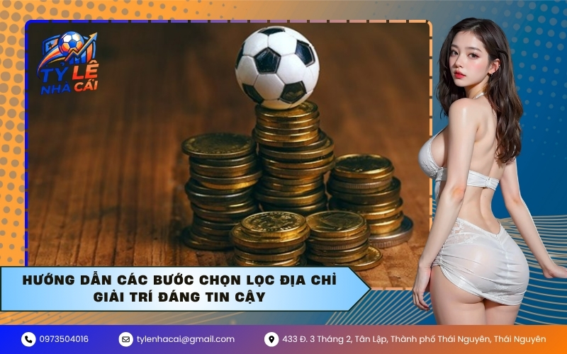 Hướng dẫn các bước chọn lọc địa chỉ giải trí đáng tin cậy