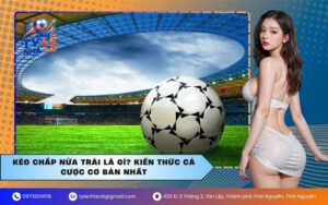 Kèo chấp nửa trái là gì? Kiến thức cá cược cơ bản nhất