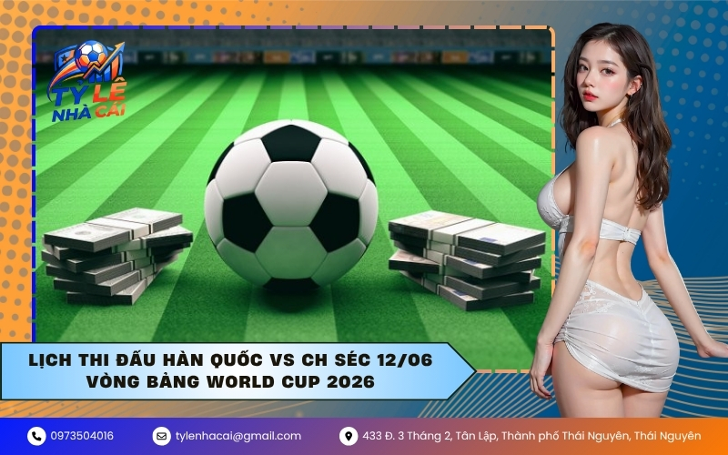 Lịch Thi Đấu Hàn Quốc VS CH Séc 12/06 Vòng Bảng World Cup 2026