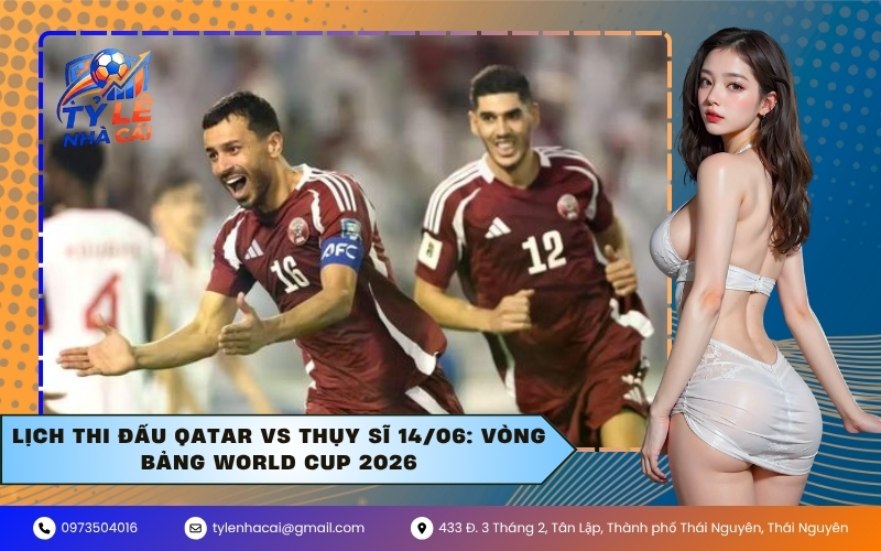 Lịch Thi Đấu Qatar VS Thụy Sĩ 14/06: Vòng Bảng World Cup 2026
