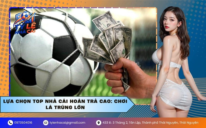 Lựa chọn top nhà cái hoàn trả cao: Chơi là trúng lớn