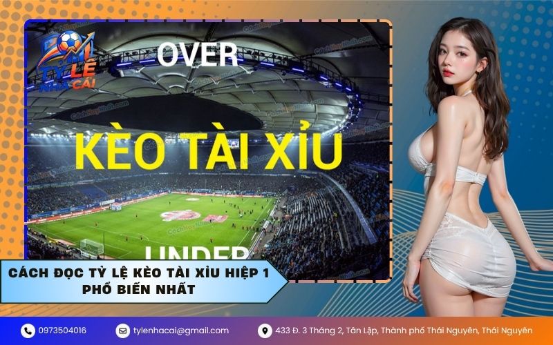Cách đọc tỷ lệ kèo tài xỉu hiệp 1 phổ biến nhất