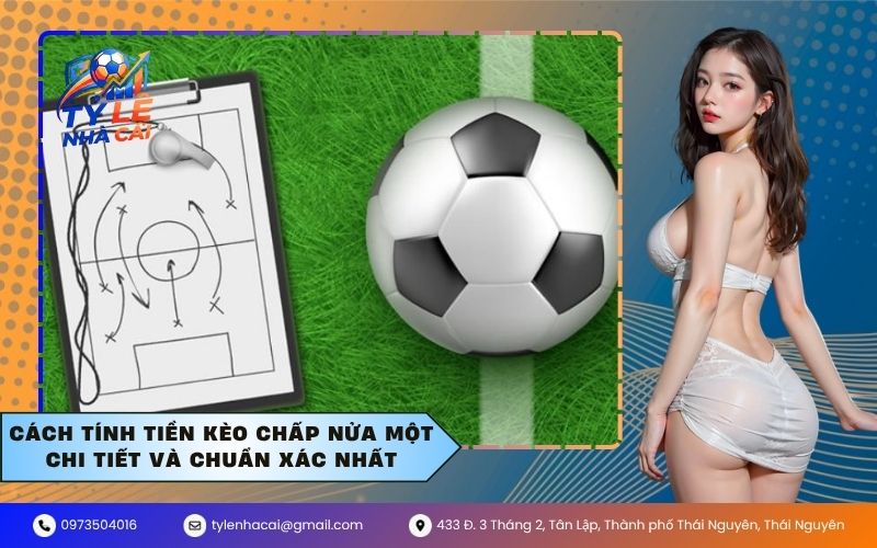 Cách tính tiền kèo chấp nửa một chi tiết và chuẩn xác nhất