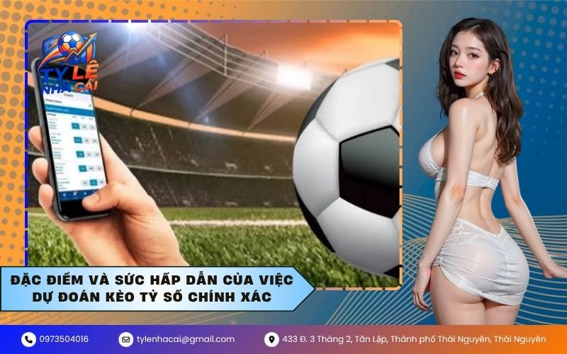 Đặc Điểm Và Sức Hấp Dẫn Của Việc Dự Đoán Kèo Tỷ Số Chính Xác